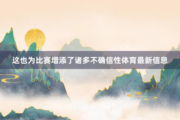 这也为比赛增添了诸多不确信性体育最新信息