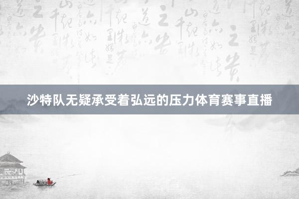 沙特队无疑承受着弘远的压力体育赛事直播