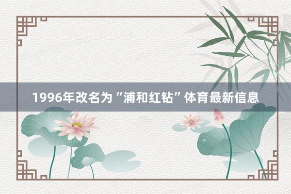1996年改名为“浦和红钻”体育最新信息
