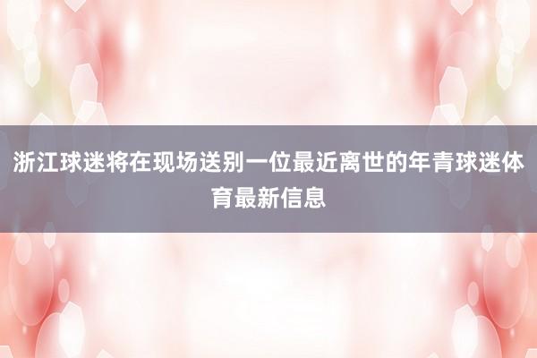 浙江球迷将在现场送别一位最近离世的年青球迷体育最新信息