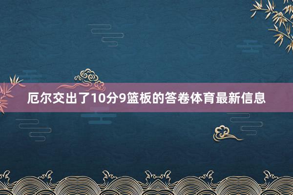 厄尔交出了10分9篮板的答卷体育最新信息