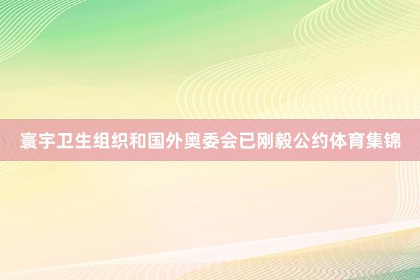 寰宇卫生组织和国外奥委会已刚毅公约体育集锦