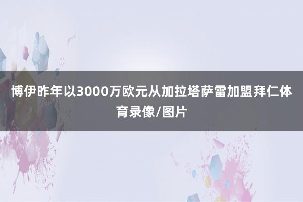 博伊昨年以3000万欧元从加拉塔萨雷加盟拜仁体育录像/图片