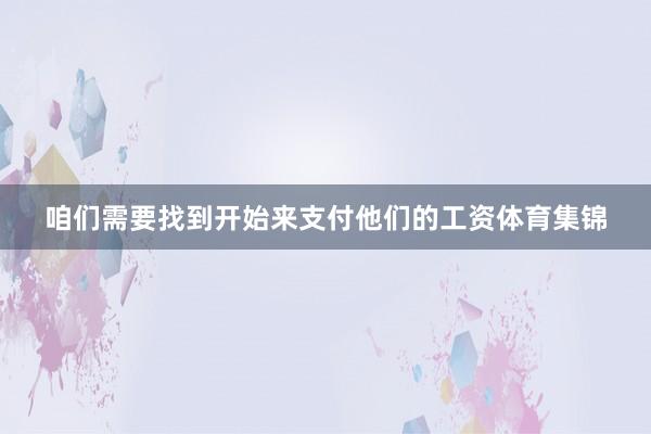 咱们需要找到开始来支付他们的工资体育集锦