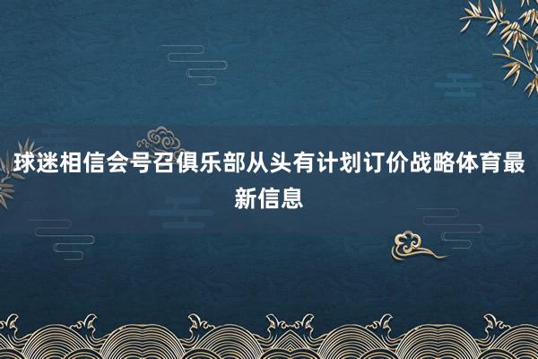 球迷相信会号召俱乐部从头有计划订价战略体育最新信息