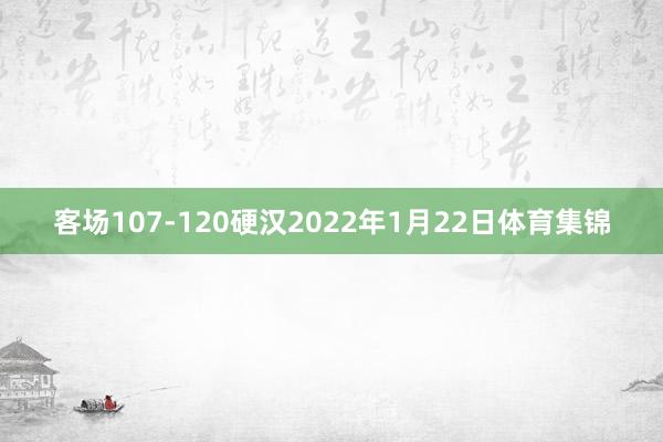 客场107-120硬汉2022年1月22日体育集锦