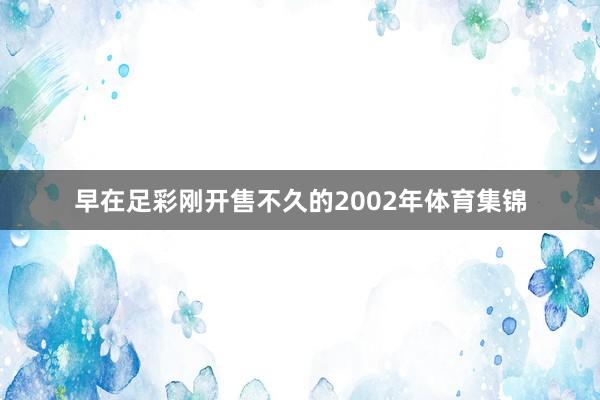 早在足彩刚开售不久的2002年体育集锦