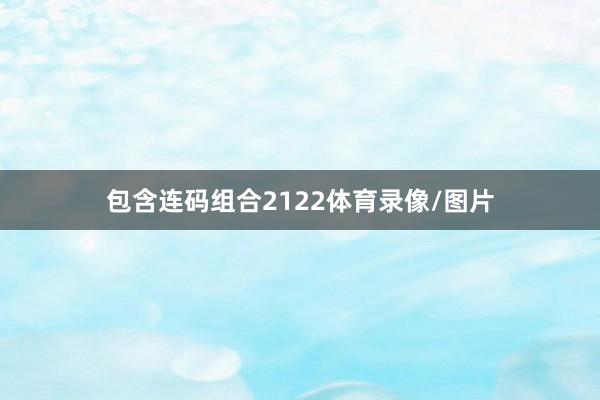 包含连码组合2122体育录像/图片