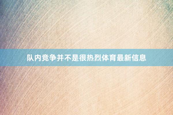 队内竞争并不是很热烈体育最新信息
