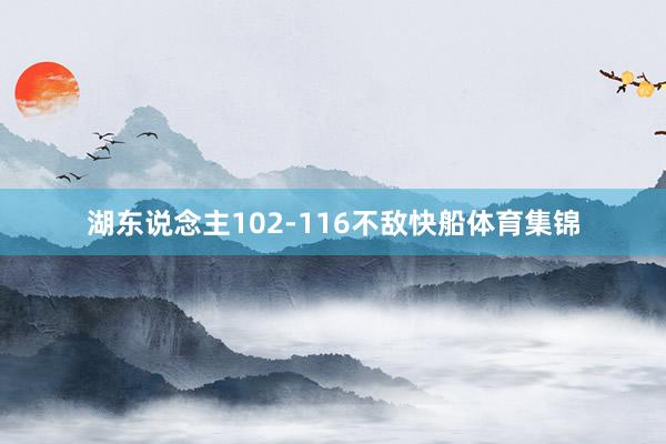 湖东说念主102-116不敌快船体育集锦