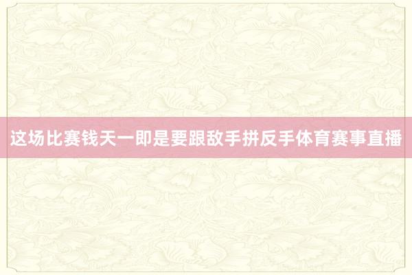 这场比赛钱天一即是要跟敌手拼反手体育赛事直播