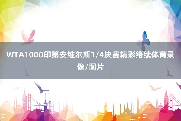WTA1000印第安维尔斯1/4决赛精彩络续体育录像/图片