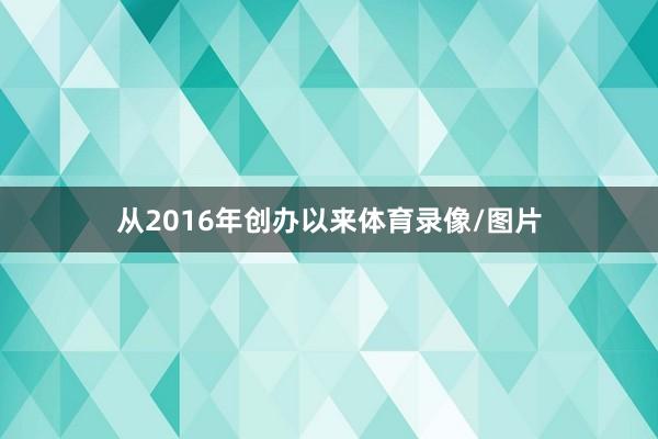 从2016年创办以来体育录像/图片