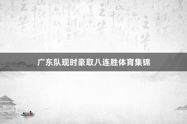 广东队现时豪取八连胜体育集锦