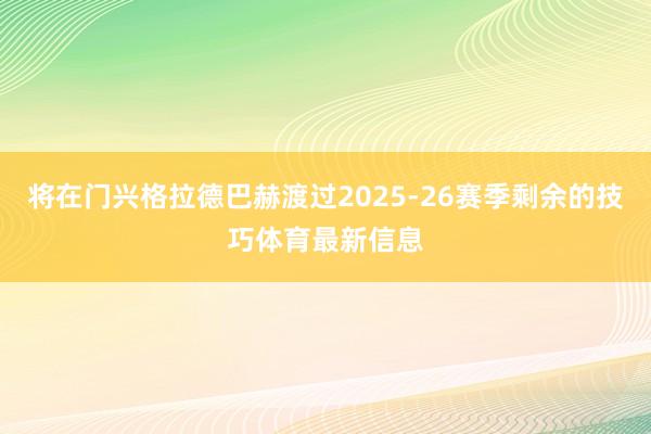 将在门兴格拉德巴赫渡过2025-26赛季剩余的技巧体育最新信息