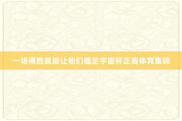 一场得胜就能让他们插足宇宙杯正赛体育集锦