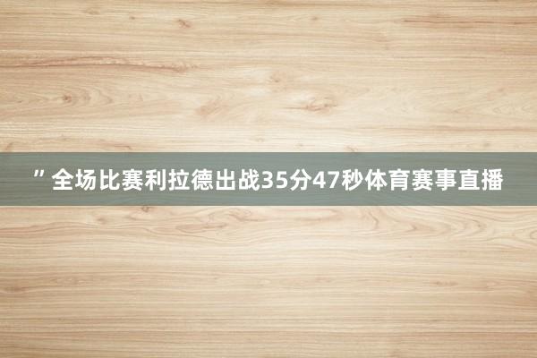 ”全场比赛利拉德出战35分47秒体育赛事直播