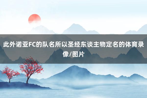 此外诺亚FC的队名所以圣经东谈主物定名的体育录像/图片