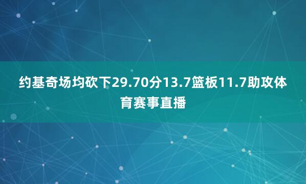 约基奇场均砍下29.70分13.7篮板11.7助攻体育赛事直播