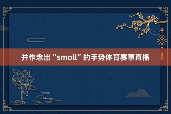 并作念出“smoll”的手势体育赛事直播