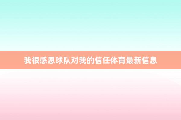 我很感恩球队对我的信任体育最新信息