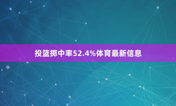 投篮掷中率52.4%体育最新信息