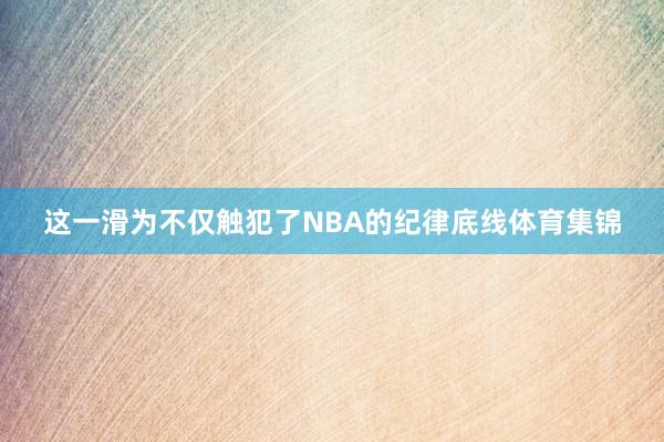 这一滑为不仅触犯了NBA的纪律底线体育集锦