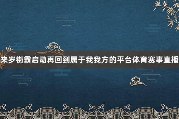来岁街霸启动再回到属于我我方的平台体育赛事直播