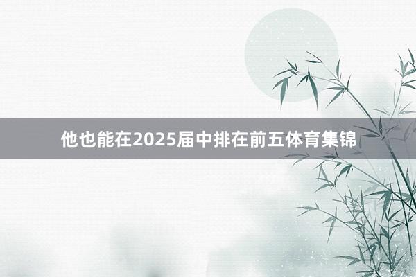 他也能在2025届中排在前五体育集锦